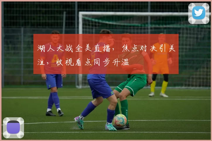 湖人大战全美直播,焦点对决引关注,收视看点同步升温