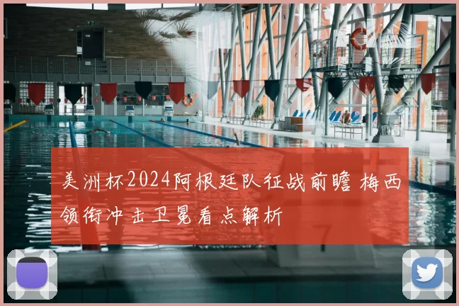 美洲杯2024阿根廷队征战前瞻 梅西领衔冲击卫冕看点解析