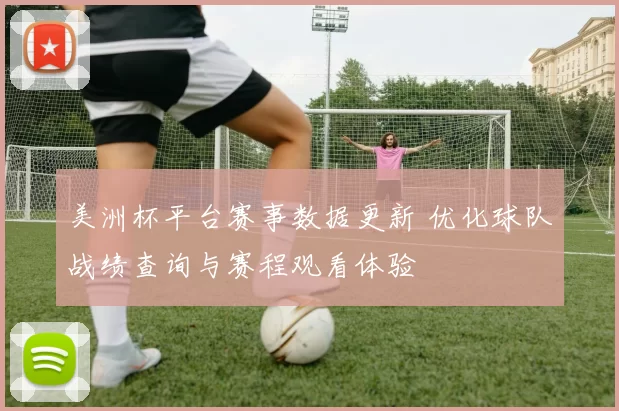 美洲杯平台赛事数据更新 优化球队战绩查询与赛程观看体验