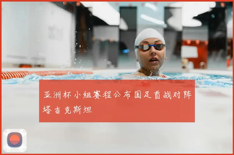 亚洲杯小组赛程公布国足首战对阵塔吉克斯坦