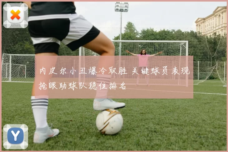 内皮尔小丑爆冷取胜 关键球员表现抢眼助球队稳住排名