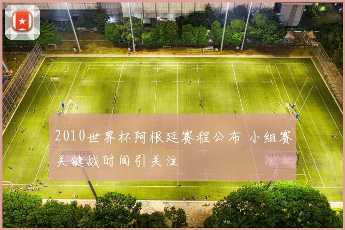 2010世界杯阿根廷赛程公布 小组赛关键战时间引关注