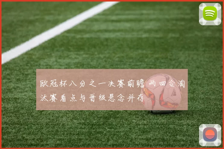 欧冠杯八分之一决赛前瞻 两回合淘汰赛看点与晋级悬念并存