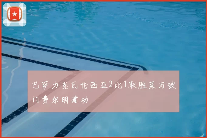 巴萨力克瓦伦西亚2比1取胜莱万破门费尔明建功