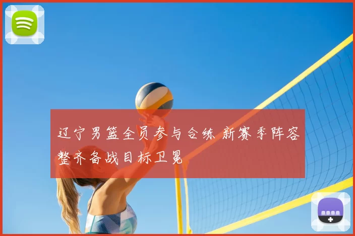 辽宁男篮全员参与合练 新赛季阵容整齐备战目标卫冕