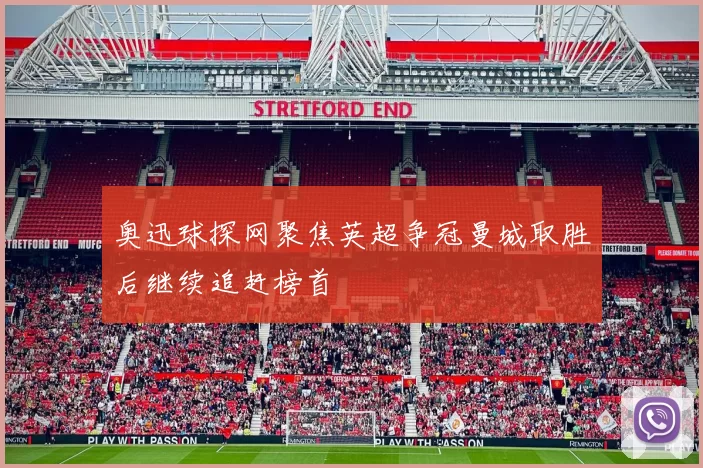 奥迅球探网聚焦英超争冠曼城取胜后继续追赶榜首