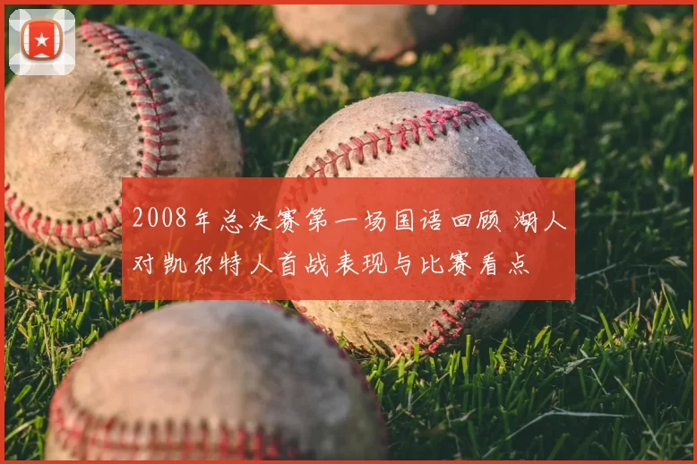 2008年总决赛第一场国语回顾 湖人对凯尔特人首战表现与比赛看点