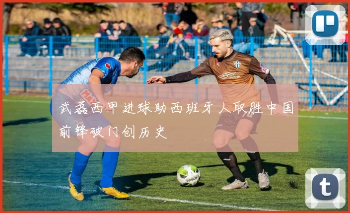 武磊西甲进球助西班牙人取胜中国前锋破门创历史