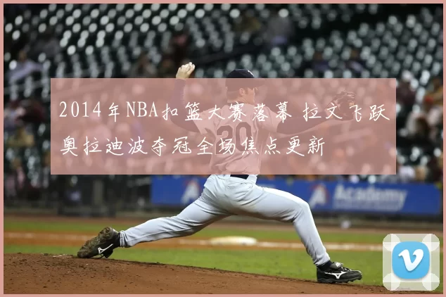2014年NBA扣篮大赛落幕 拉文飞跃奥拉迪波夺冠全场焦点更新