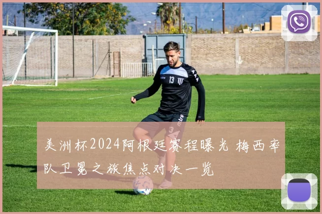 美洲杯2024阿根廷赛程曝光 梅西率队卫冕之旅焦点对决一览