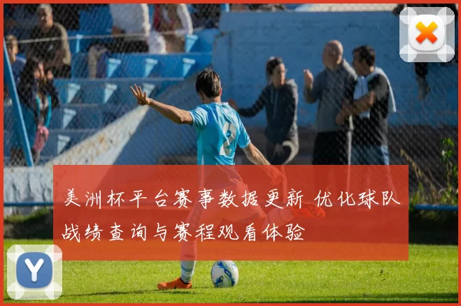 美洲杯平台赛事数据更新 优化球队战绩查询与赛程观看体验