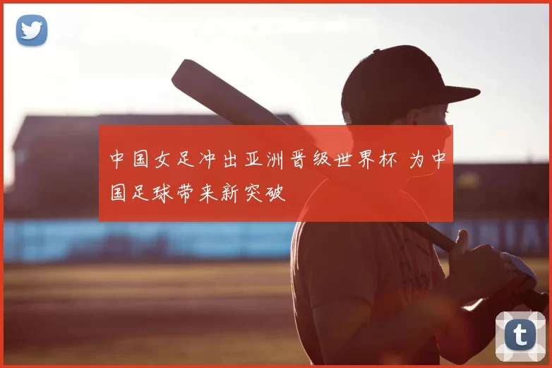 中国女足冲出亚洲晋级世界杯 为中国足球带来新突破