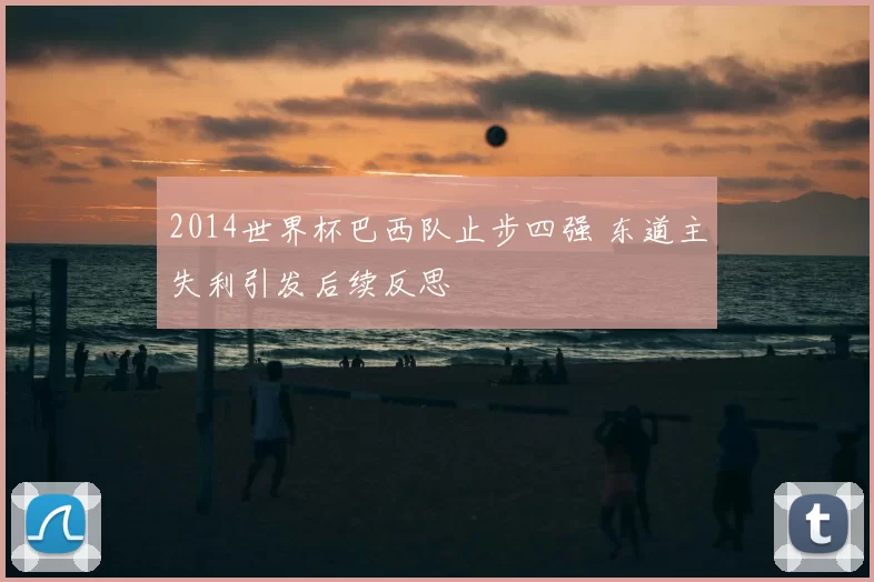 2014世界杯巴西队止步四强 东道主失利引发后续反思