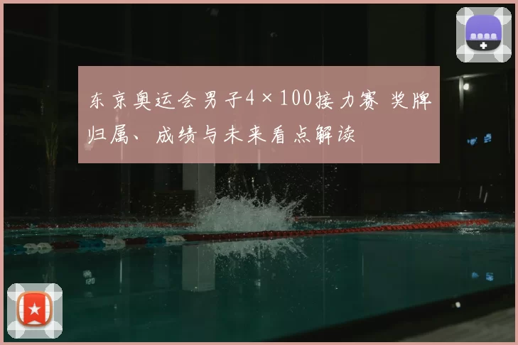 东京奥运会男子4×100接力赛 奖牌归属、成绩与未来看点解读