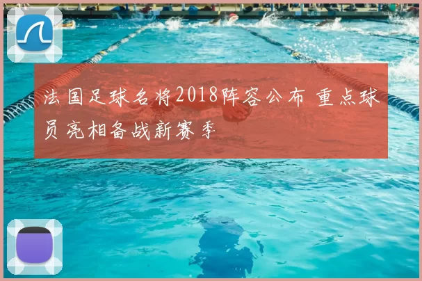 法国足球名将2018阵容公布 重点球员亮相备战新赛季