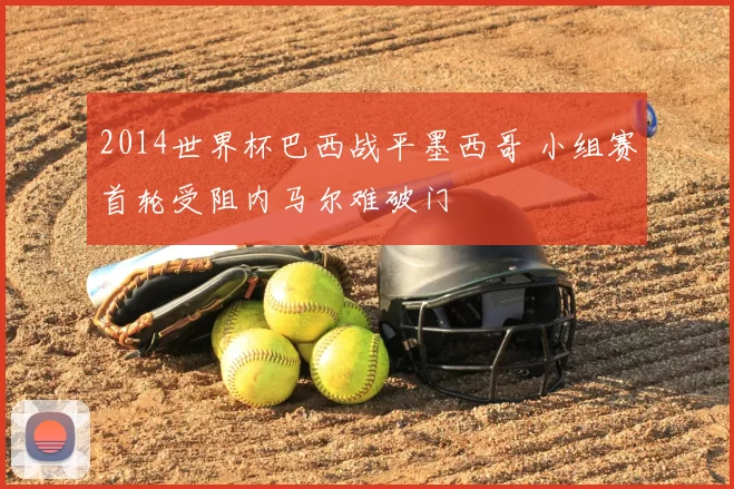 2014世界杯巴西战平墨西哥 小组赛首轮受阻内马尔难破门