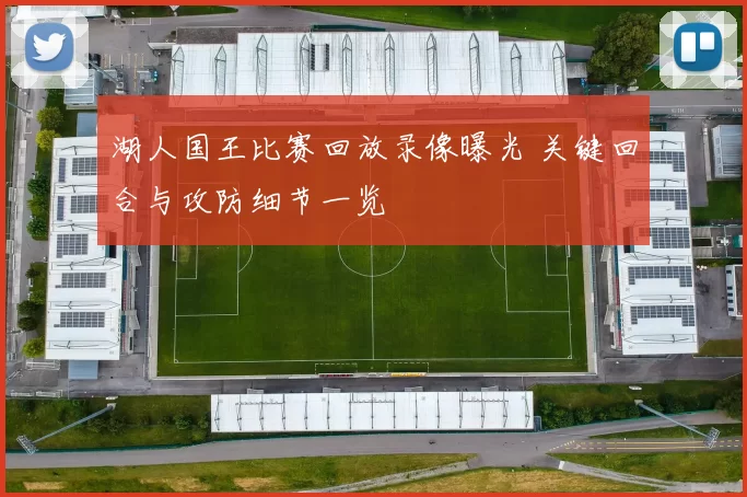 湖人国王比赛回放录像曝光 关键回合与攻防细节一览