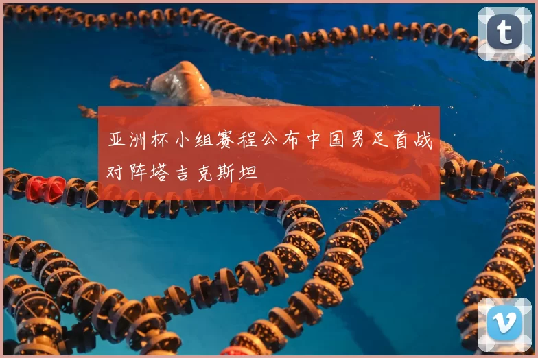 亚洲杯小组赛程公布中国男足首战对阵塔吉克斯坦