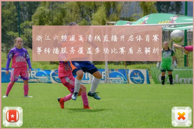 浙江六频道高清线直播开启体育赛事转播服务覆盖多场比赛看点解析