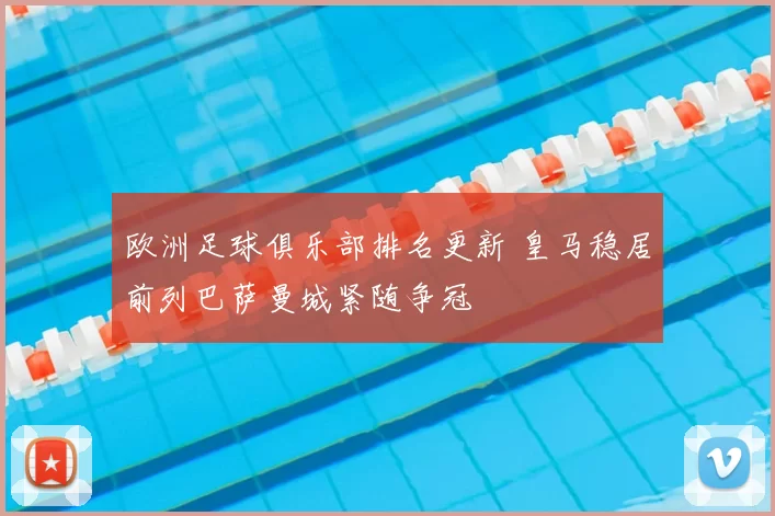欧洲足球俱乐部排名更新 皇马稳居前列巴萨曼城紧随争冠
