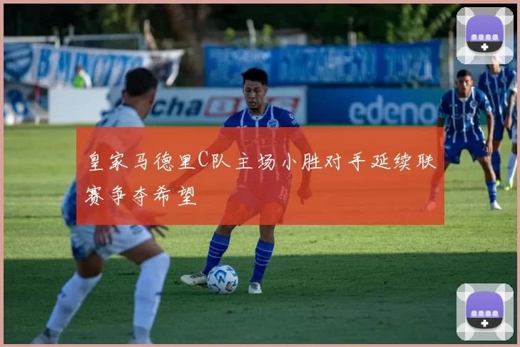 皇家马德里C队主场小胜对手延续联赛争夺希望