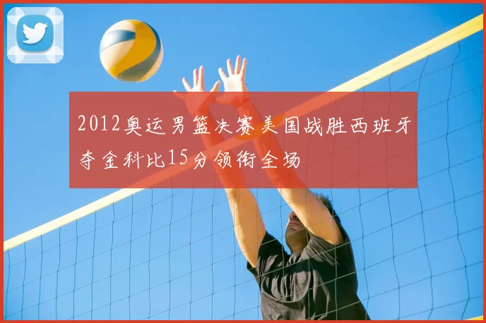 2012奥运男篮决赛美国战胜西班牙夺金科比15分领衔全场