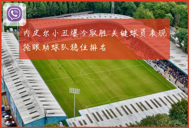 内皮尔小丑爆冷取胜 关键球员表现抢眼助球队稳住排名