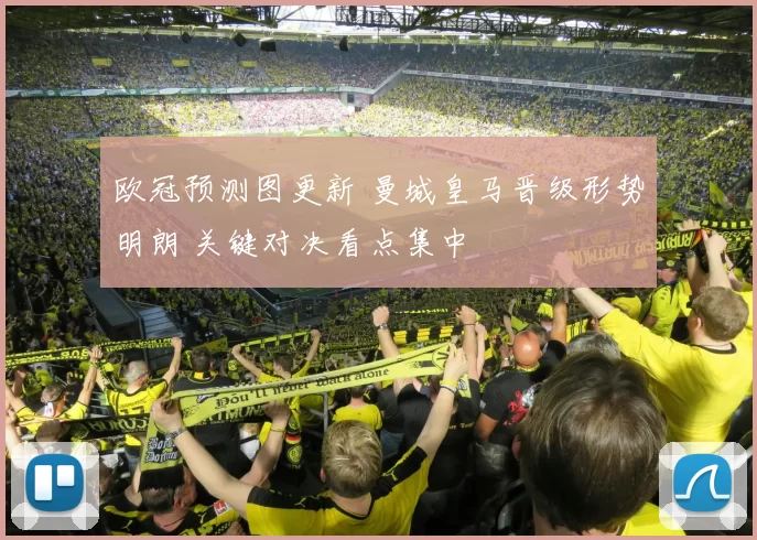 欧冠预测图更新 曼城皇马晋级形势明朗 关键对决看点集中