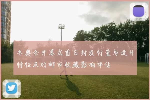 冬奥会开幕式首日封发行量与设计特征及对邮市收藏影响评估
