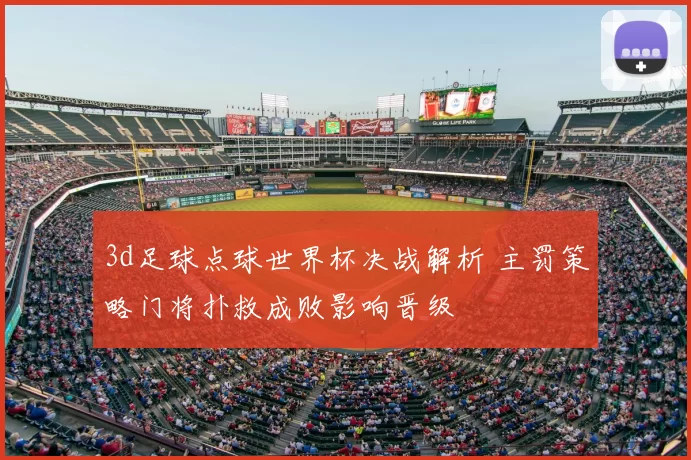3d足球点球世界杯决战解析 主罚策略门将扑救成败影响晋级