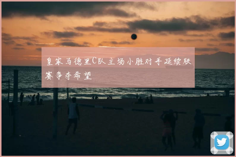 皇家马德里C队主场小胜对手延续联赛争夺希望
