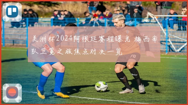 美洲杯2024阿根廷赛程曝光 梅西率队卫冕之旅焦点对决一览