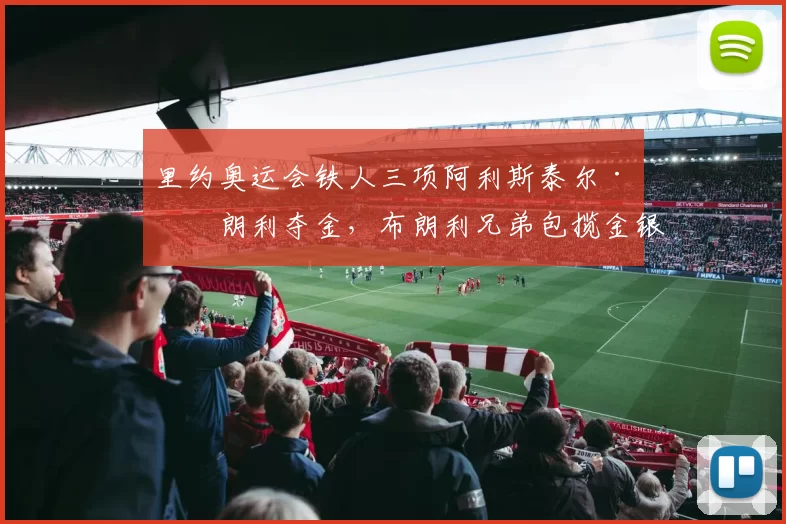 里约奥运会铁人三项阿利斯泰尔·布朗利夺金,布朗利兄弟包揽金银