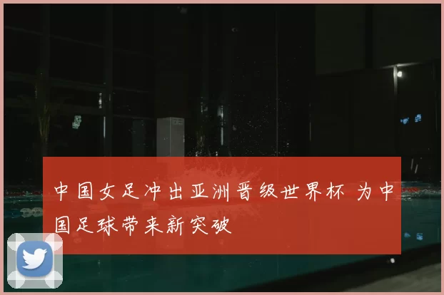 中国女足冲出亚洲晋级世界杯 为中国足球带来新突破